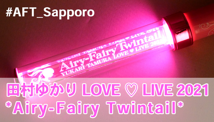 田村ゆかり LOVE ♡ LIVE 2021 *Airy-Fairy Twintail*」7/31 札幌 参加てきました！ : ういすぷの記録帳